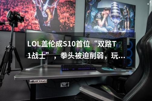 LOL盖伦成S10首位“双路T1战士”，拳头被迫削弱，玩家却称没诚意-第1张-游戏信息-四季网