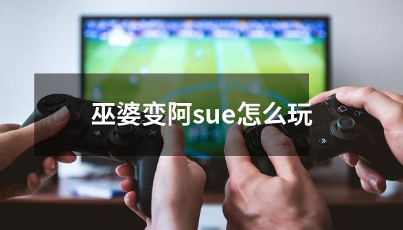 巫婆变阿sue怎么玩-第1张-游戏信息-四季网