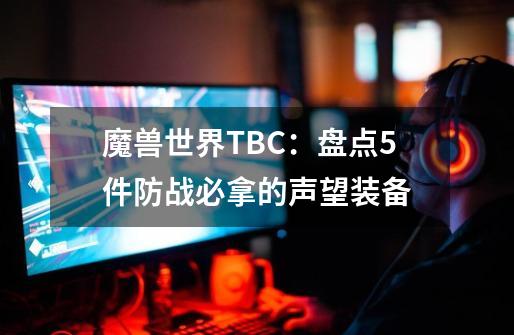 魔兽世界TBC：盘点5件防战必拿的声望装备-第1张-游戏信息-四季网