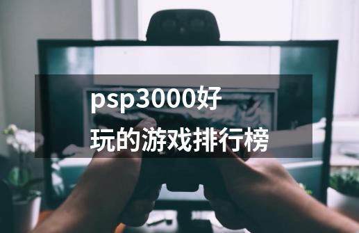 psp3000好玩的游戏排行榜-第1张-游戏信息-四季网