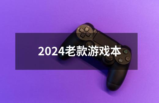 2024老款游戏本-第1张-游戏信息-四季网