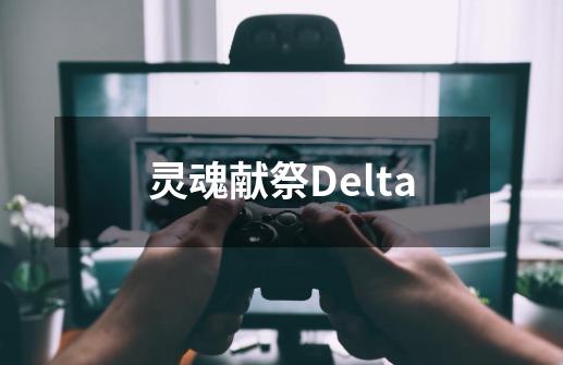 灵魂献祭Delta-第1张-游戏信息-四季网