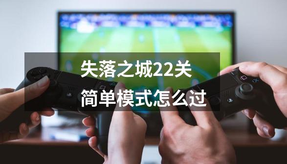 失落之城22关简单模式怎么过-第1张-游戏信息-四季网