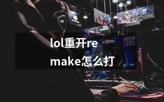 lol重开remake怎么打-第1张-游戏信息-四季网