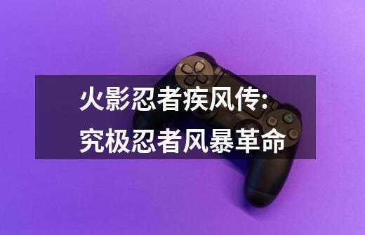 火影忍者疾风传:究极忍者风暴革命-第1张-游戏信息-四季网