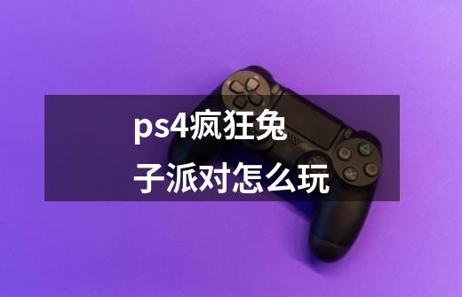 ps4疯狂兔子派对怎么玩-第1张-游戏信息-四季网