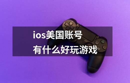 ios美国账号有什么好玩游戏-第1张-游戏信息-四季网