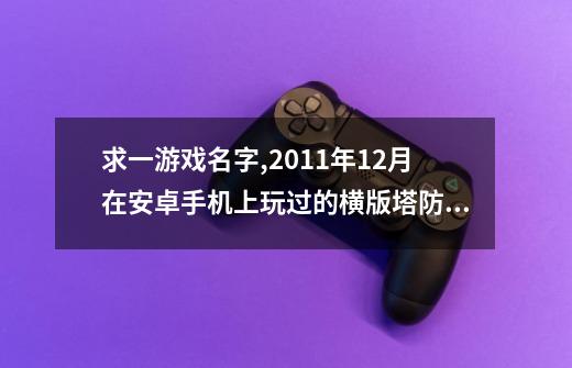 求一游戏名字,2011年12月在安卓手机上玩过的横版塔防游戏,黑色...-第1张-游戏信息-四季网