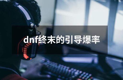 dnf终末的引导爆率-第1张-游戏信息-四季网