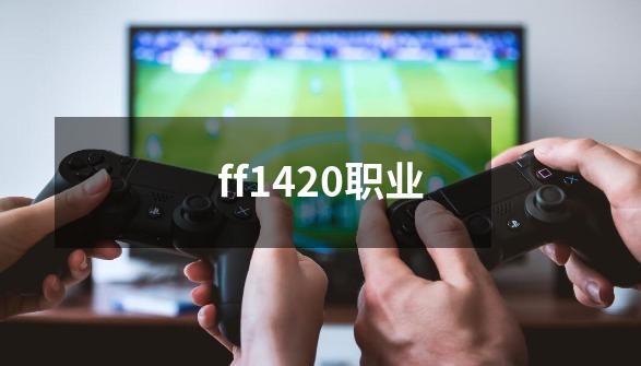 ff1420职业-第1张-游戏信息-四季网