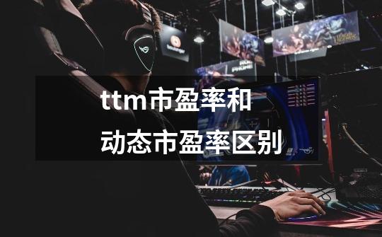 ttm市盈率和动态市盈率区别-第1张-游戏信息-四季网