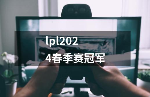 lpl2024春季赛冠军-第1张-游戏信息-四季网