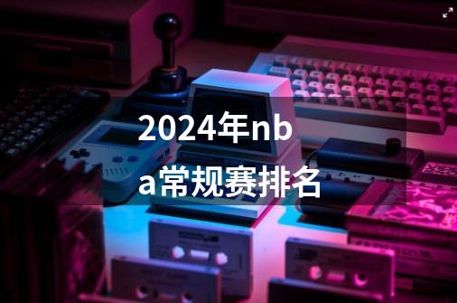 2024年nba常规赛排名-第1张-游戏信息-四季网