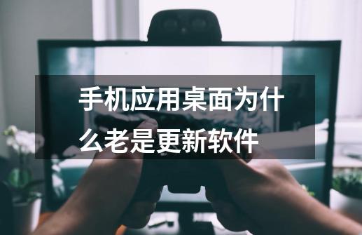 手机应用桌面为什么老是更新软件-第1张-游戏信息-四季网