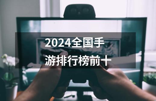 2024全国手游排行榜前十-第1张-游戏信息-四季网