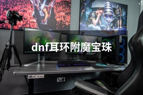 dnf耳环附魔宝珠-第1张-游戏信息-四季网