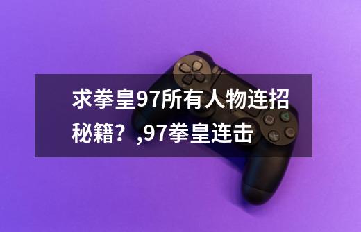 求拳皇97所有人物连招秘籍？,97拳皇连击-第1张-游戏信息-四季网