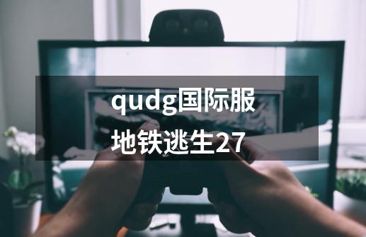 qudg国际服地铁逃生27-第1张-游戏信息-四季网