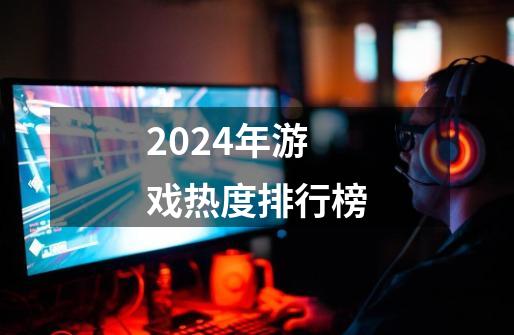 2024年游戏热度排行榜-第1张-游戏信息-四季网