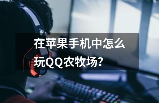 在苹果手机中怎么玩QQ农牧场？-第1张-游戏信息-四季网