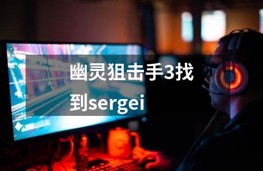 幽灵狙击手3找到sergei-第1张-游戏信息-四季网