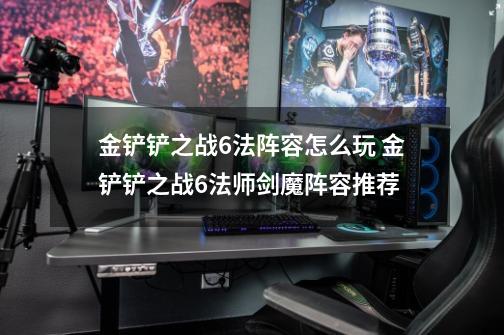 金铲铲之战6法阵容怎么玩 金铲铲之战6法师剑魔阵容推荐-第1张-游戏信息-四季网