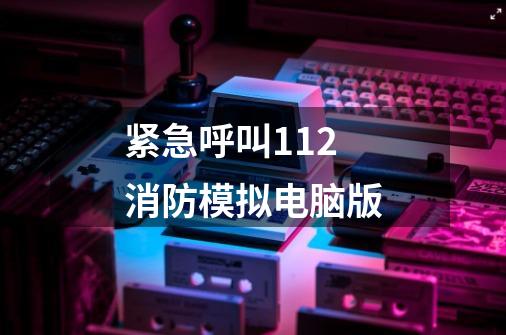 紧急呼叫112消防模拟电脑版-第1张-游戏信息-四季网