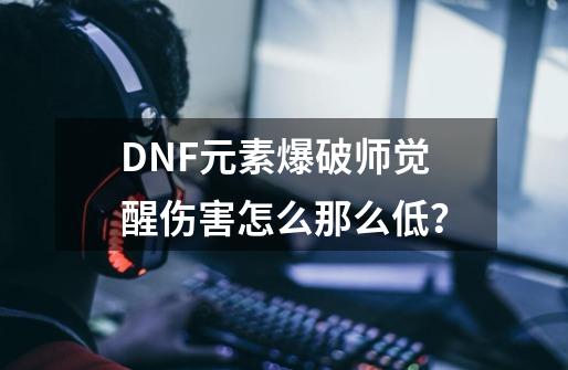 DNF元素爆破师觉醒伤害怎么那么低？-第1张-游戏信息-四季网