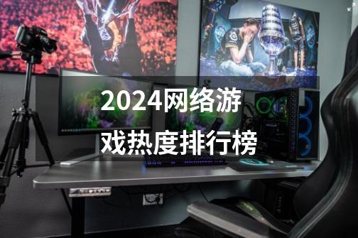 2024网络游戏热度排行榜-第1张-游戏信息-四季网