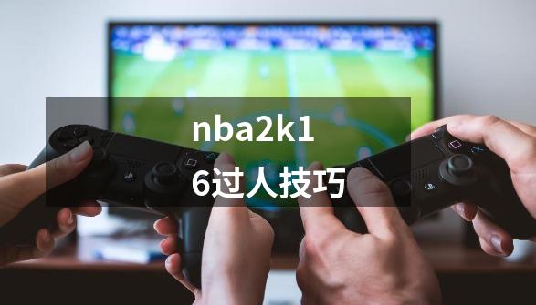 nba2k16过人技巧-第1张-游戏信息-四季网