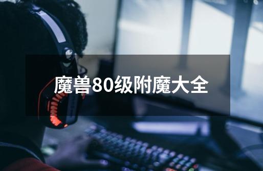 魔兽80级附魔大全-第1张-游戏信息-四季网