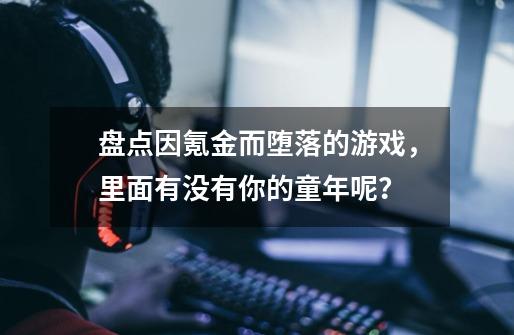 盘点因氪金而堕落的游戏，里面有没有你的童年呢？-第1张-游戏信息-四季网