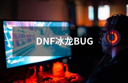 DNF冰龙BUG-第1张-游戏信息-四季网