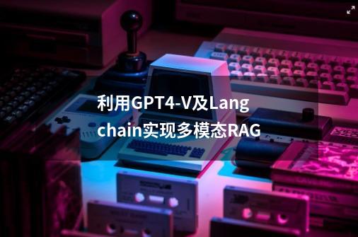 利用GPT4-V及Langchain实现多模态RAG-第1张-游戏信息-四季网