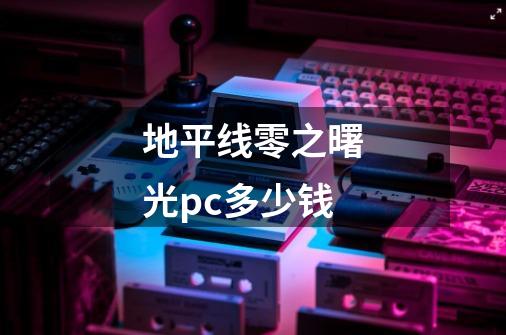 地平线零之曙光pc多少钱-第1张-游戏信息-四季网