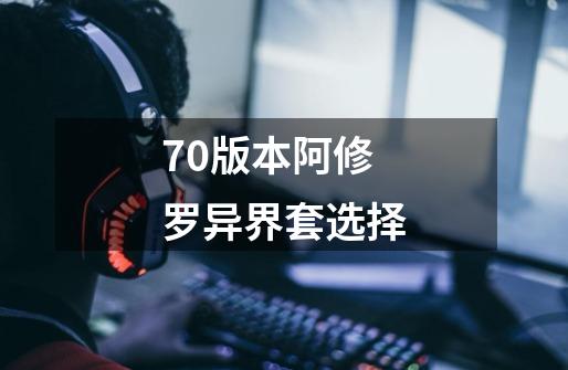 70版本阿修罗异界套选择-第1张-游戏信息-四季网