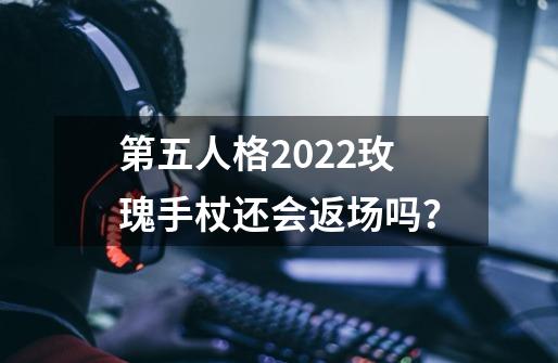 第五人格2022玫瑰手杖还会返场吗？-第1张-游戏信息-四季网