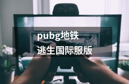 pubg地铁逃生国际服版-第1张-游戏信息-四季网