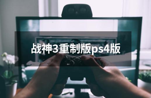 战神3重制版ps4版-第1张-游戏信息-四季网