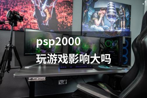 psp2000玩游戏影响大吗-第1张-游戏信息-四季网