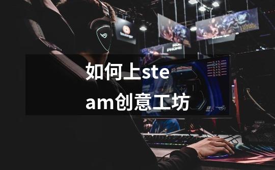 如何上steam创意工坊-第1张-游戏信息-四季网