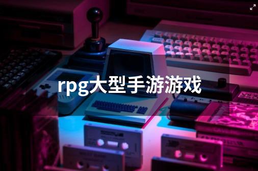 rpg大型手游游戏-第1张-游戏信息-四季网