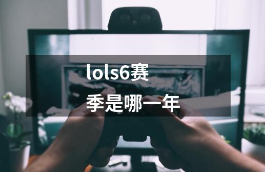 lols6赛季是哪一年-第1张-游戏信息-四季网