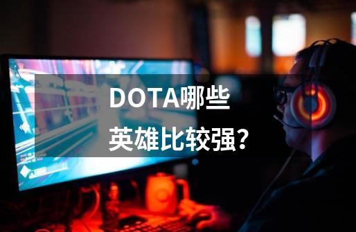 DOTA哪些英雄比较强？-第1张-游戏信息-四季网