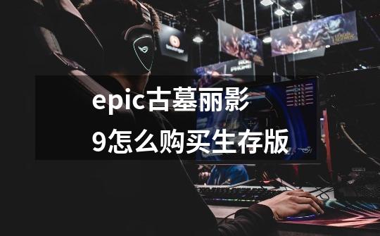 epic古墓丽影9怎么购买生存版-第1张-游戏信息-四季网