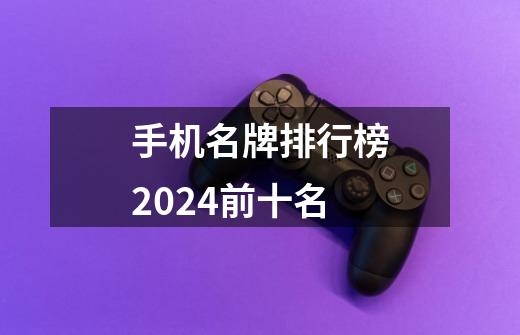 手机名牌排行榜2024前十名-第1张-游戏信息-四季网