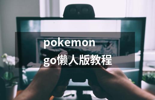 pokemongo懒人版教程-第1张-游戏信息-四季网