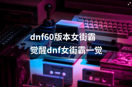 dnf60版本女街霸觉醒dnf女街霸一觉-第1张-游戏信息-四季网