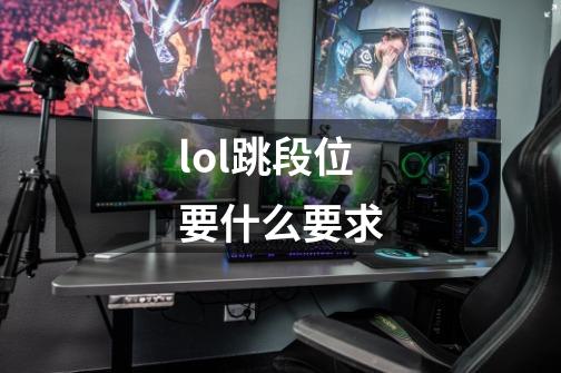 lol跳段位要什么要求-第1张-游戏信息-四季网