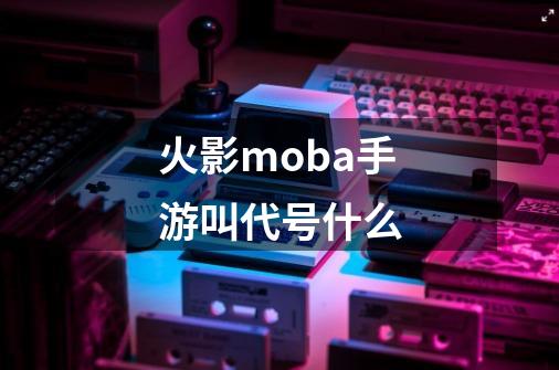 火影moba手游叫代号什么-第1张-游戏信息-四季网